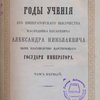 Годы учения Его Императорского Высочества наследника цесаревича Александра Николаевича ныне благополучно царствующего Государя Императора: Том I