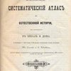 Систематический атлас к естественной истории, для употребления в школе и дома: 36 раскрашенных и 1 черная таблица с 700 рисунками и объяснительным текстом, составленным Юл. Симашко и А. Павловским
